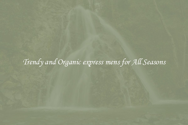 Trendy and Organic express mens for All Seasons