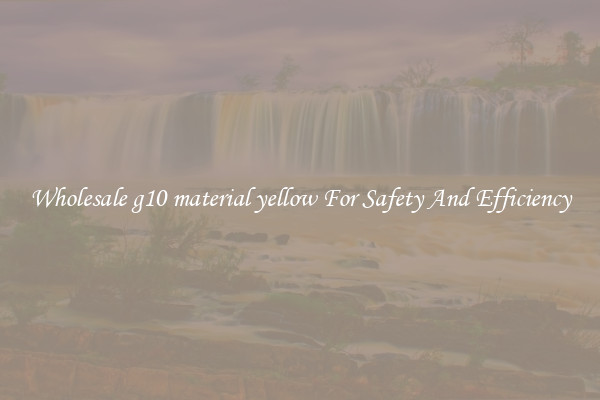 Wholesale g10 material yellow For Safety And Efficiency