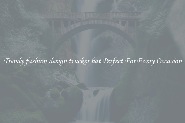 Trendy fashion design trucker hat Perfect For Every Occasion