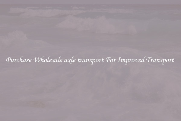 Purchase Wholesale axle transport For Improved Transport 