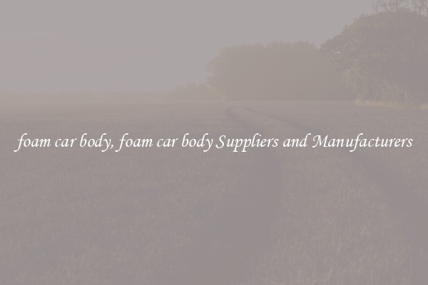 foam car body, foam car body Suppliers and Manufacturers