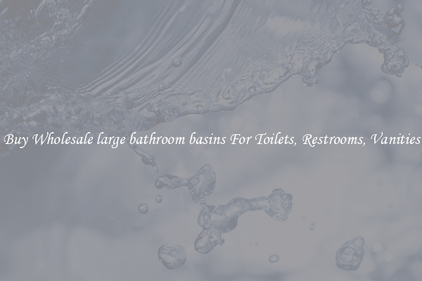 Buy Wholesale large bathroom basins For Toilets, Restrooms, Vanities
