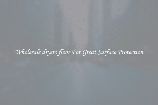 Wholesale dryers floor For Great Surface Protection