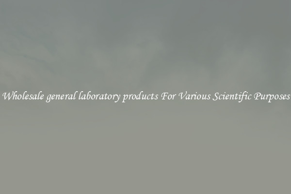 Wholesale general laboratory products For Various Scientific Purposes