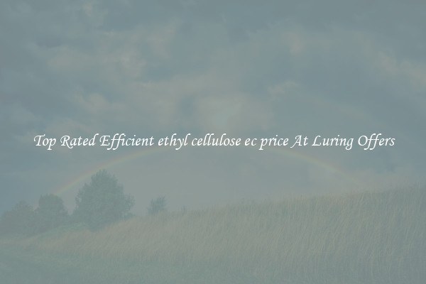 Top Rated Efficient ethyl cellulose ec price At Luring Offers
