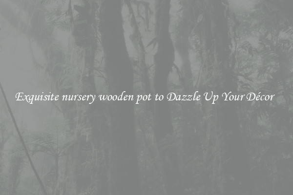 Exquisite nursery wooden pot to Dazzle Up Your Décor  