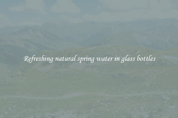 Refreshing natural spring water in glass bottles