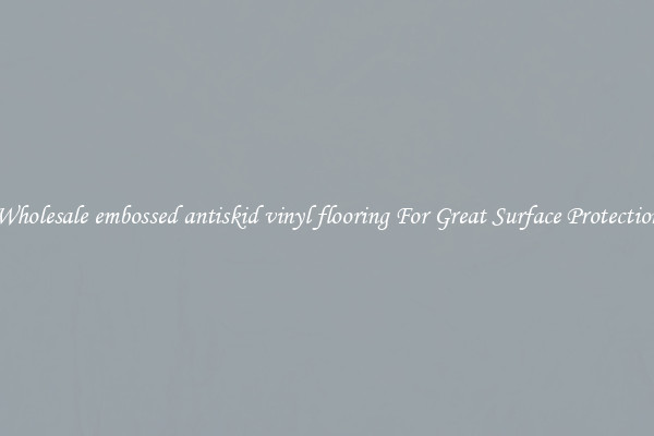 Wholesale embossed antiskid vinyl flooring For Great Surface Protection