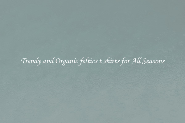 Trendy and Organic feltics t shirts for All Seasons