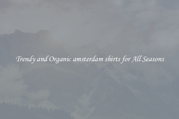 Trendy and Organic amsterdam shirts for All Seasons