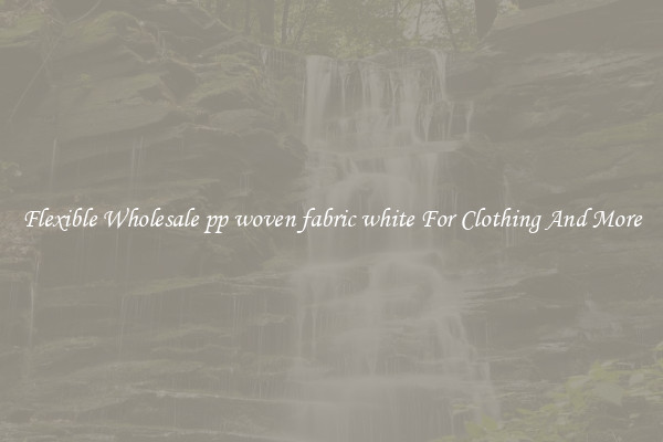 Flexible Wholesale pp woven fabric white For Clothing And More