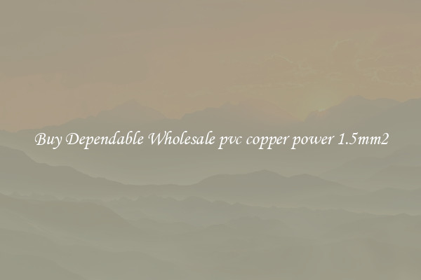 Buy Dependable Wholesale pvc copper power 1.5mm2