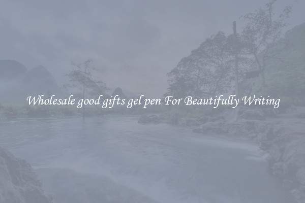 Wholesale good gifts gel pen For Beautifully Writing