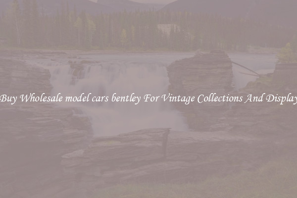 Buy Wholesale model cars bentley For Vintage Collections And Display