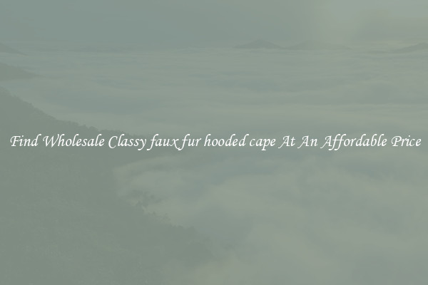 Find Wholesale Classy faux fur hooded cape At An Affordable Price