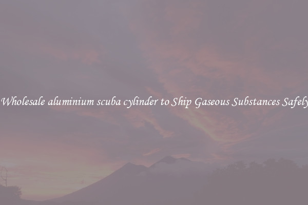 Wholesale aluminium scuba cylinder to Ship Gaseous Substances Safely