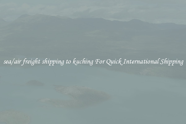 sea/air freight shipping to kuching For Quick International Shipping