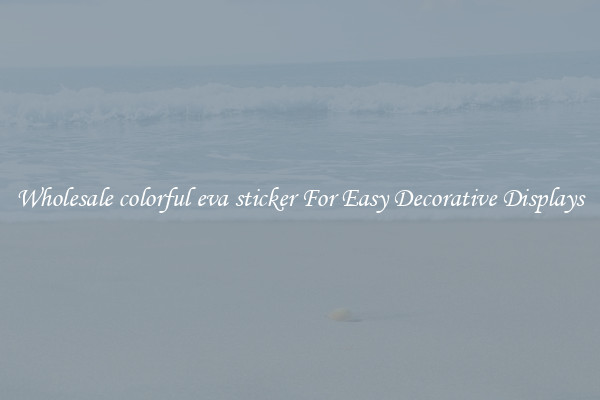 Wholesale colorful eva sticker For Easy Decorative Displays