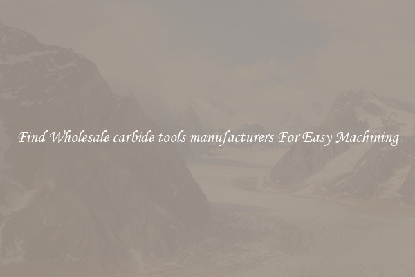 Find Wholesale carbide tools manufacturers For Easy Machining
