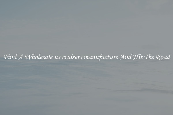 Find A Wholesale us cruisers manufacture And Hit The Road