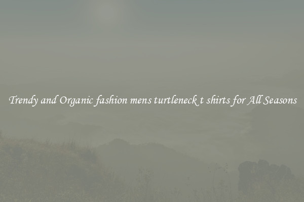 Trendy and Organic fashion mens turtleneck t shirts for All Seasons
