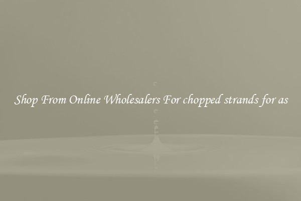 Shop From Online Wholesalers For chopped strands for as