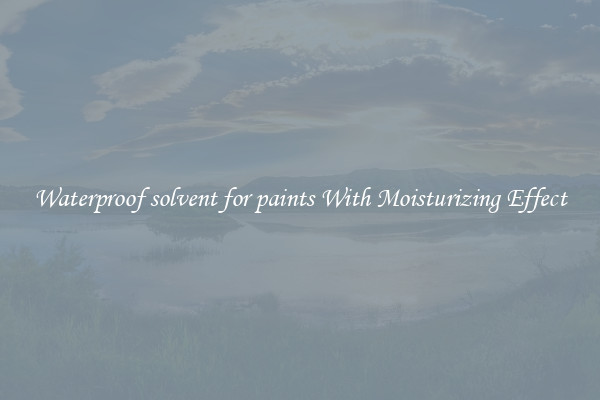 Waterproof solvent for paints With Moisturizing Effect