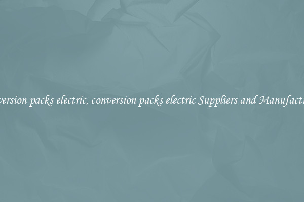 conversion packs electric, conversion packs electric Suppliers and Manufacturers