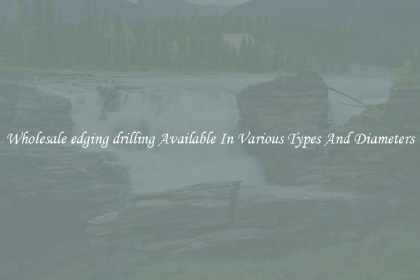 Wholesale edging drilling Available In Various Types And Diameters