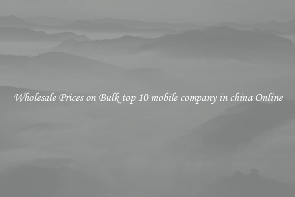 Wholesale Prices on Bulk top 10 mobile company in china Online