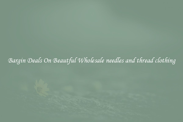 Bargin Deals On Beautful Wholesale needles and thread clothing