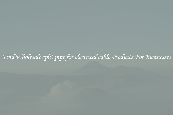 Find Wholesale split pipe for electrical cable Products For Businesses