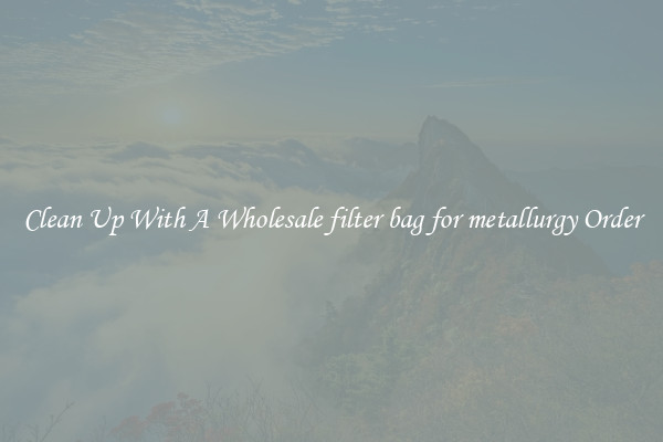Clean Up With A Wholesale filter bag for metallurgy Order