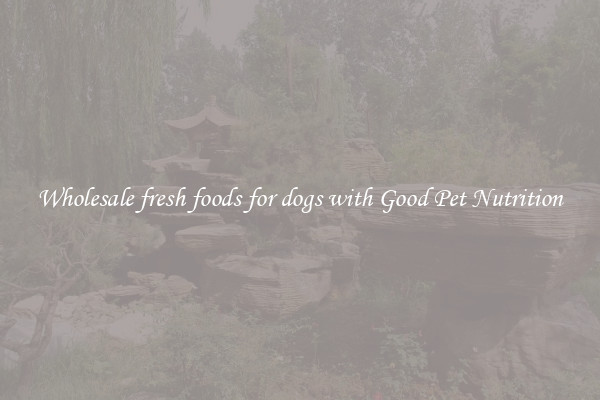 Wholesale fresh foods for dogs with Good Pet Nutrition