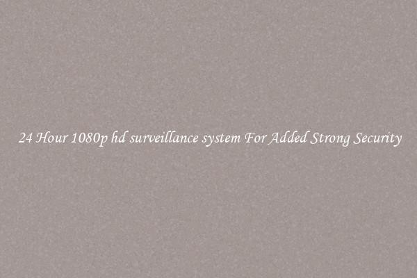 24 Hour 1080p hd surveillance system For Added Strong Security