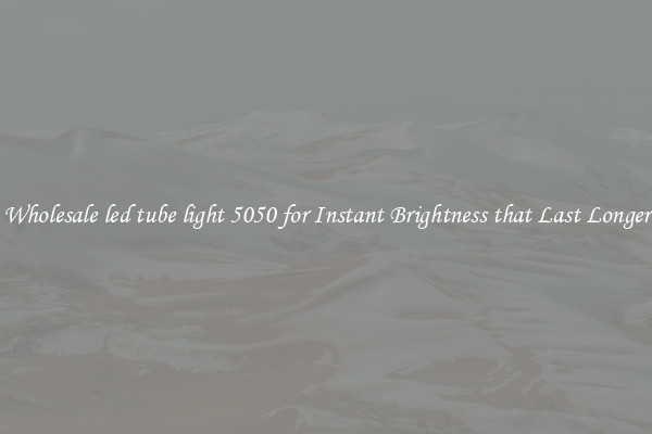 Wholesale led tube light 5050 for Instant Brightness that Last Longer
