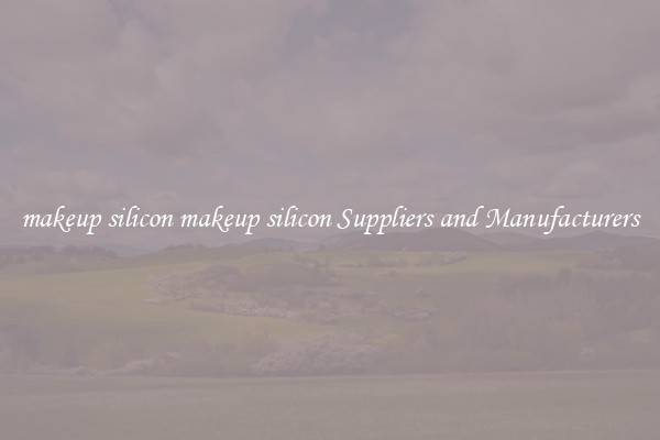 makeup silicon makeup silicon Suppliers and Manufacturers