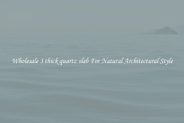 Wholesale 3 thick quartz slab For Natural Architectural Style