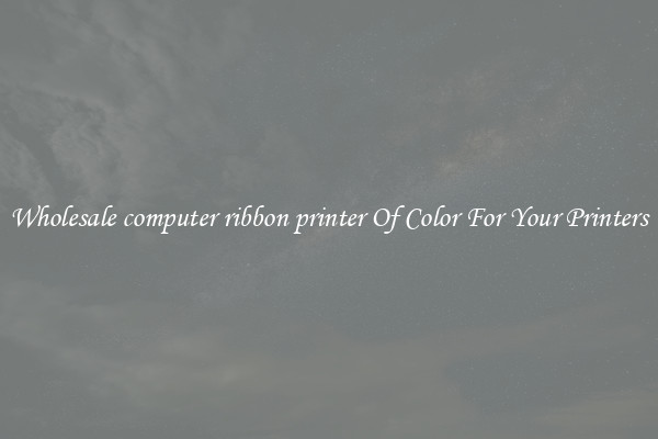 Wholesale computer ribbon printer Of Color For Your Printers