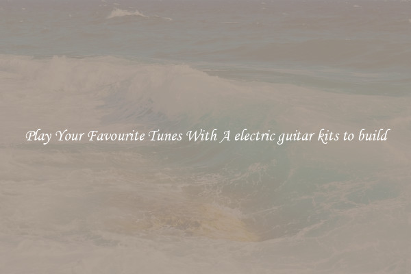 Play Your Favourite Tunes With A electric guitar kits to build