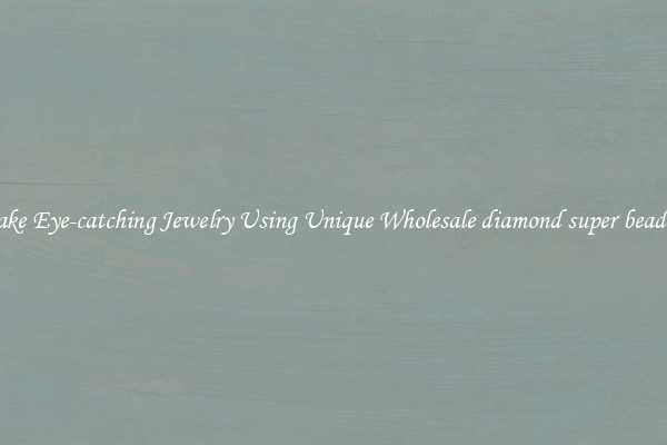 Make Eye-catching Jewelry Using Unique Wholesale diamond super beading