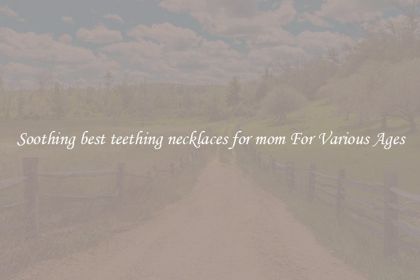 Soothing best teething necklaces for mom For Various Ages
