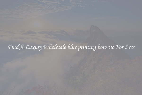 Find A Luxury Wholesale blue printing bow tie For Less