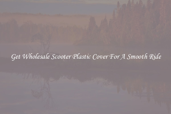 Get Wholesale Scooter Plastic Cover For A Smooth Ride