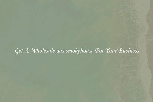 Get A Wholesale gas smokehouse For Your Business