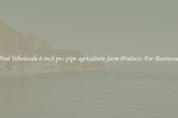 Find Wholesale 6 inch pvc pipe agriculture farm Products For Businesses