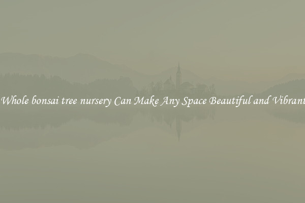 Whole bonsai tree nursery Can Make Any Space Beautiful and Vibrant