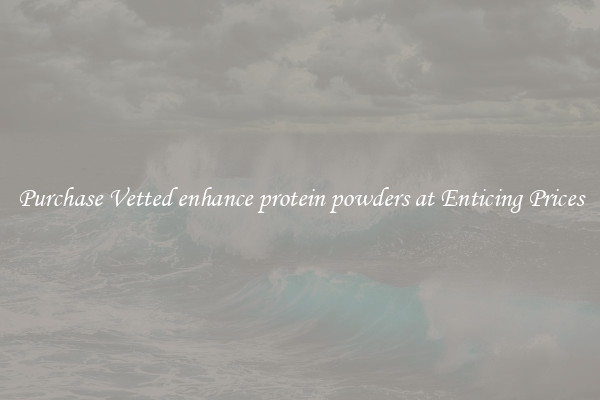Purchase Vetted enhance protein powders at Enticing Prices