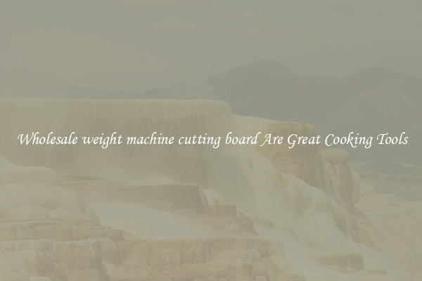 Wholesale weight machine cutting board Are Great Cooking Tools