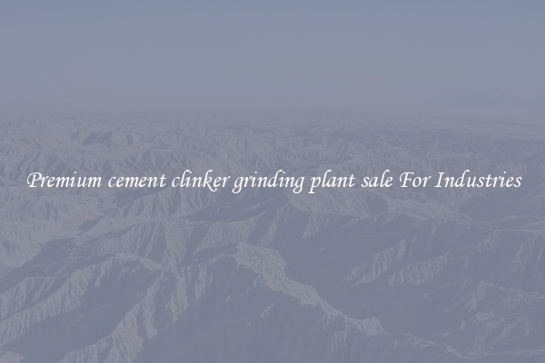 Premium cement clinker grinding plant sale For Industries